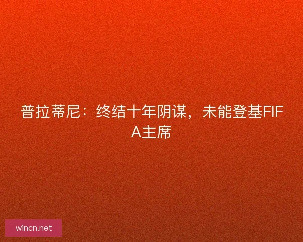 普拉蒂尼：终结十年阴谋，未能登基FIFA主席