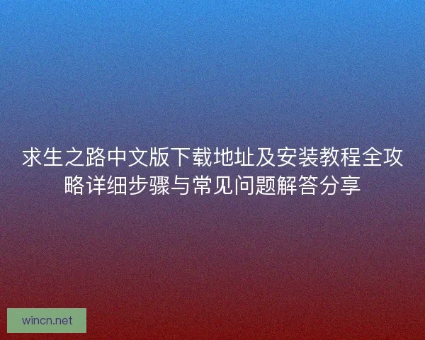 求生之路中文版下载地址及安装教程全攻略详细步骤与常见问题解答分享 求生之路中文版下载地址及安装教程全攻略详细步骤与常见问题解答分享