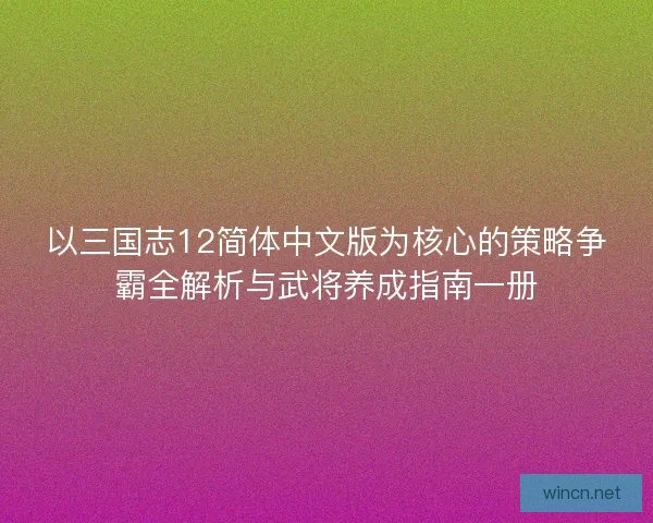 以三国志12简体中文版为核心的策略争霸全解析与武将养成指南一册