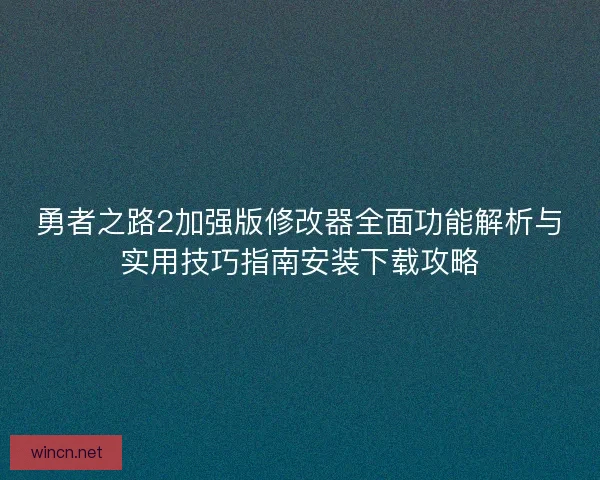 勇者之路2加强版修改器全面功能解析与实用技巧指南安装下载攻略 勇者之路2加强版修改器全面功能解析与实用技巧指南安装下载攻略