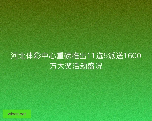 河北体彩中心重磅推出11选5派送1600万大奖活动盛况