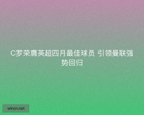 C罗荣膺英超四月最佳球员 引领曼联强势回归