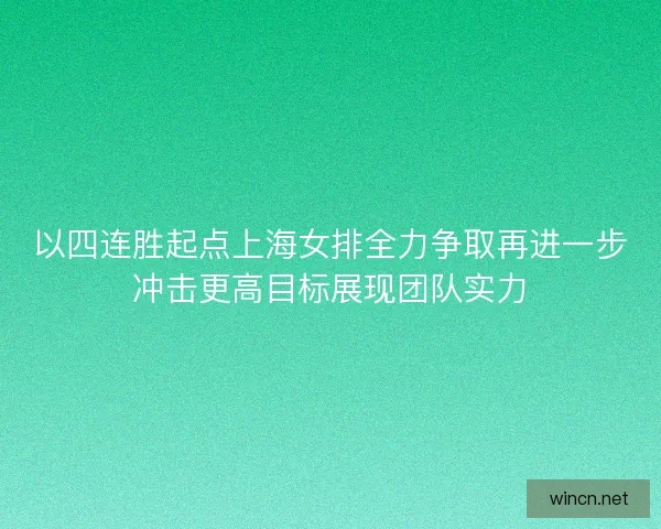 以四连胜起点上海女排全力争取再进一步冲击更高目标展现团队实力
